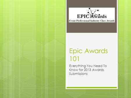 Epic Awards 101 Everything You Need To Know for 2013 Awards Submissions.
