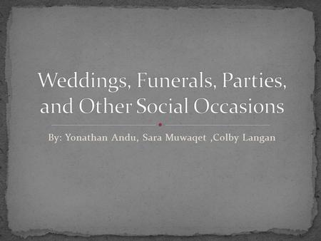 By: Yonathan Andu, Sara Muwaqet,Colby Langan The definition of weddings, funerals, parties, and other social occasions are pretty much common sense.