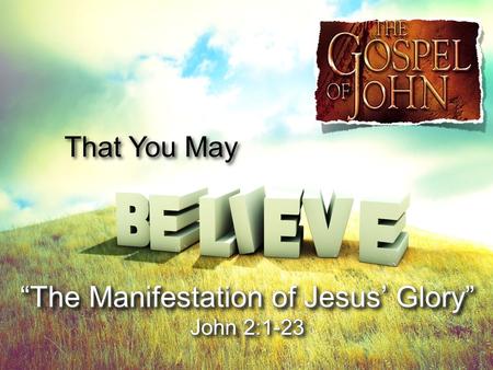 That You May The Manifestation of Jesus GloryThe Manifestation of Jesus Glory John 2:1-23 The Manifestation of Jesus GloryThe Manifestation of Jesus Glory.