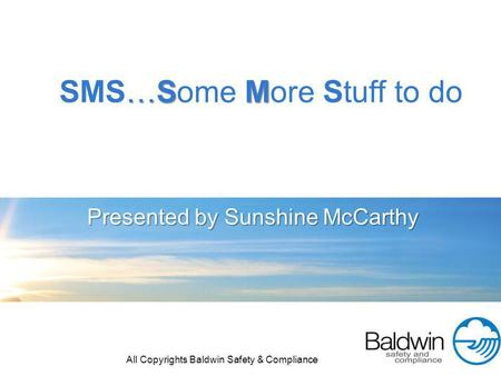 Presented by Sunshine McCarthy …S M SMS…Some More Stuff to do All Copyrights Baldwin Safety & Compliance.