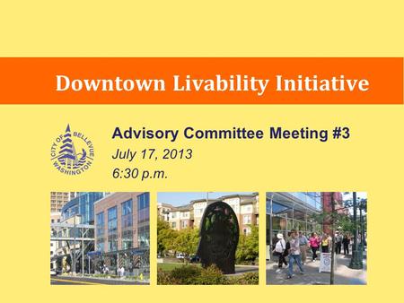 Advisory Committee Meeting #3 July 17, 2013 6:30 p.m. Downtown Livability Initiative.