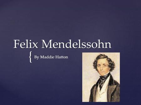 { Felix Mendelssohn By Maddie Hatton. Felix Mendelssohn was born on February 2, 1809 in Hamburg. Felix Mendelssohn was born on February 2, 1809 in Hamburg.