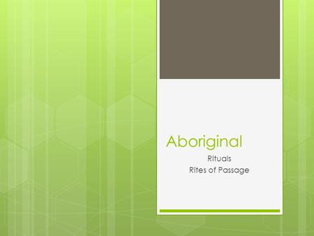 Aboriginal Rituals Rites of Passage. Sacredness in Daily Life Because Aboriginals believe that all of life is sacred, therefore, prayer is honouring the.