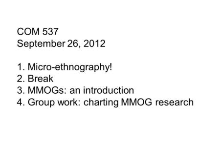 COM 537 September 26, 2012 1. Micro-ethnography! 2. Break 3. MMOGs: an introduction 4. Group work: charting MMOG research.