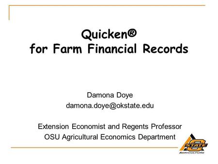 Quicken® for Farm Financial Records Damona Doye Extension Economist and Regents Professor OSU Agricultural Economics Department.