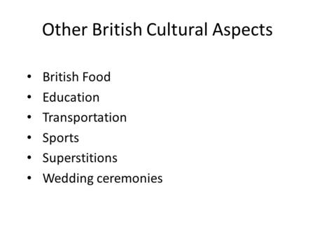 Other British Cultural Aspects British Food Education Transportation Sports Superstitions Wedding ceremonies.