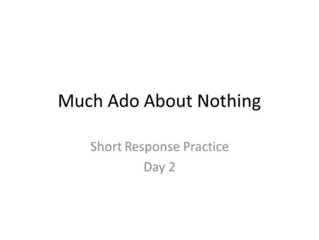 Much Ado About Nothing Short Response Practice Day 2.