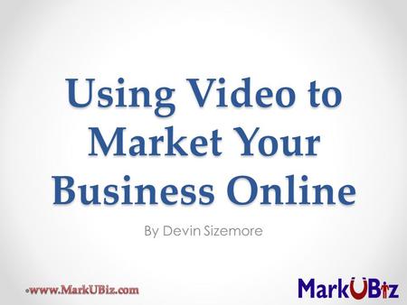 Using Video to Market Your Business Online By Devin Sizemore.