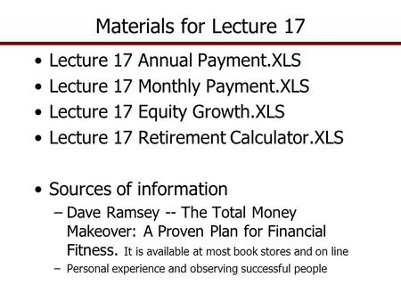 Lecture 17 Annual Payment.XLS Lecture 17 Monthly Payment.XLS Lecture 17 Equity Growth.XLS Lecture 17 Retirement Calculator.XLS Sources of information –Dave.
