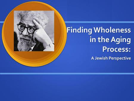 Finding Wholeness in the Aging Process: A Jewish Perspective.