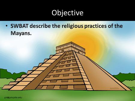 Objective SWBAT describe the religious practices of the Mayans.