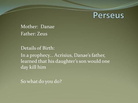 Perseus Mother: Danae Father: Zeus Details of Birth: