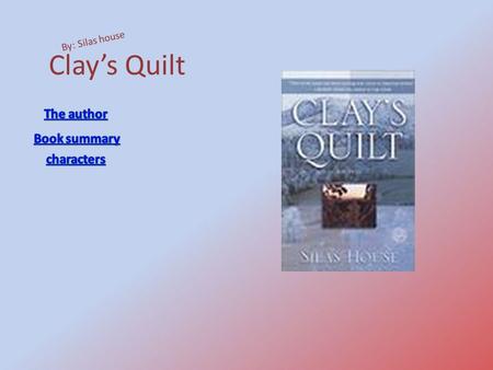 Clay’s Quilt By: Silas house The author Book summary characters.