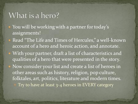 What is a hero? You will be working with a partner for today’s assignments! Read “The Life and Times of Hercules,” a well-known account of a hero and.