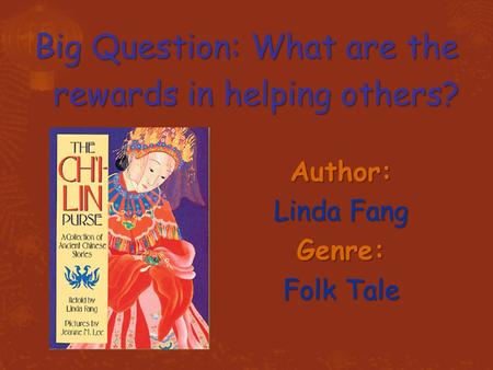 Author: Linda Fang Genre: Folk Tale Big Question: What are the rewards in helping others?