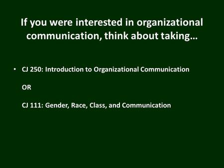 If you were interested in organizational communication, think about taking… CJ 250: Introduction to Organizational Communication OR CJ 111: Gender, Race,