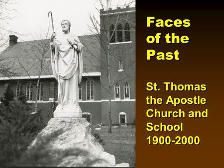 Faces of the Past St. Thomas the Apostle Church and School 1900-2000 Faces of the Past St. Thomas the Apostle Church and School 1900-2000.