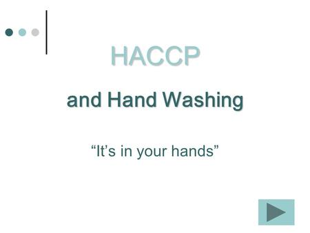 HACCP and Hand Washing Its in your hands. Hand washing is one of the best ways to prevent foodborne illness.