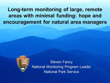 Long-term monitoring of large, remote areas with minimal funding: hope and encouragement for natural area managers Steven Fancy National Monitoring Program.