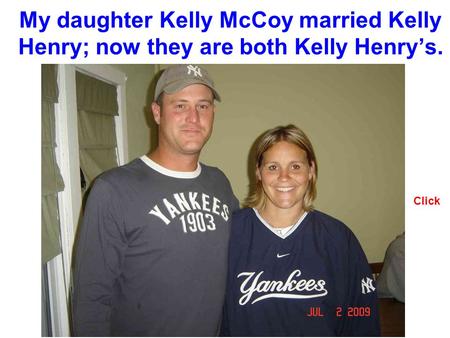 My daughter Kelly McCoy married Kelly Henry; now they are both Kelly Henrys. Click.
