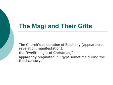 The Magi and Their Gifts The Church's celebration of Epiphany (appearance, revelation, manifestation), the twelfth night of Christmas, apparently originated.