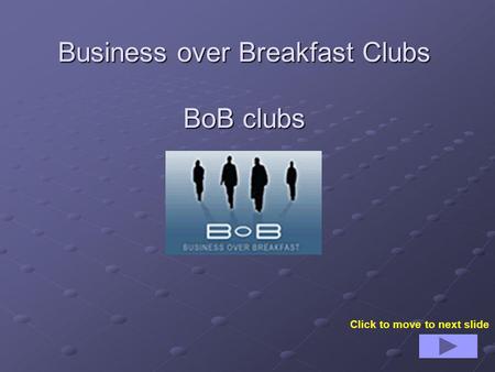 Business over Breakfast Clubs BoB clubs Click to move to next slide.