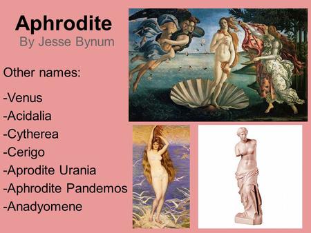 Aphrodite By Jesse Bynum Other names: -Venus -Acidalia -Cytherea