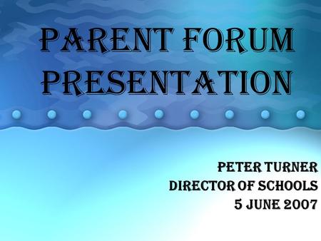PARENT FORUM PRESENTATION Peter Turner Director of schools 5 June 2007.