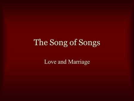 The Song of Songs Love and Marriage. The Song of Songs What God has joined together… Genesis 2:18-23 Matthew 5:31-32 Matthew 19:3-9 1 Corinthians 7:10-11,