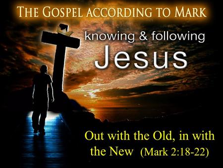 Out with the Old, in with the New (Mark 2:18-22)