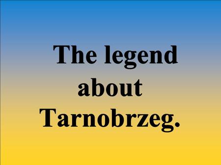 The legend The legendaboutTarnobrzeg.. The emblem of Tarnobrzeg The flag of Tarnobrzeg.