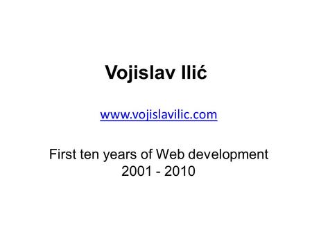 Vojislav Ilić www.vojislavilic.com First ten years of Web development 2001 - 2010.