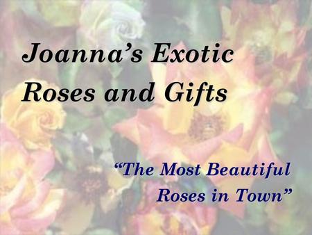 Joannas Exotic Roses and Gifts The Most Beautiful Roses in Town.