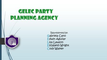GELEC Party Planning Agency Represented by: Gabriela Cano Edwin Aguilar Lisa Lawson Elizabeth Wright Cody Walker.