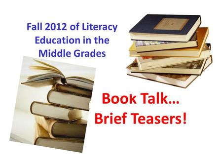 Book Talk… Brief Teasers! Fall 2012 of Literacy Education in the Middle Grades.
