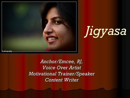 Jigyasa Anchor/Emcee, RJ, Voice Over Artist Motivational Trainer/Speaker Content Writer.
