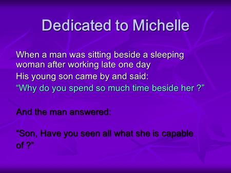 Dedicated to Michelle When a man was sitting beside a sleeping woman after working late one day His young son came by and said: Why do you spend so much.