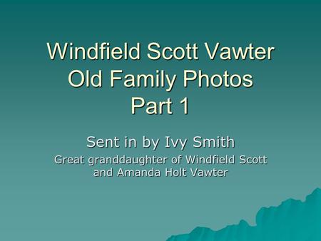 Windfield Scott Vawter Old Family Photos Part 1 Sent in by Ivy Smith Great granddaughter of Windfield Scott and Amanda Holt Vawter.