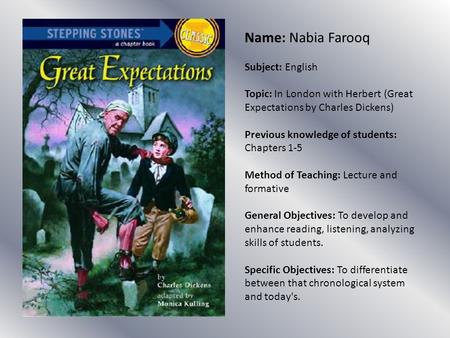 Name: Nabia Farooq Subject: English Topic: In London with Herbert (Great Expectations by Charles Dickens) Previous knowledge of students: Chapters 1-5.