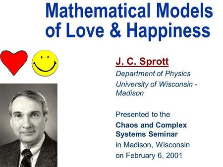Mathematical Models of Love & Happiness J. C. Sprott Department of Physics University of Wisconsin - Madison Presented to the Chaos and Complex Systems.