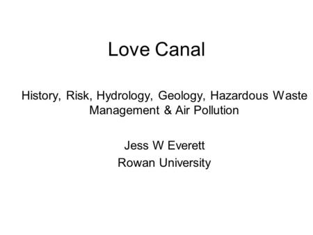 Love Canal History, Risk, Hydrology, Geology, Hazardous Waste Management & Air Pollution Jess W Everett Rowan University.
