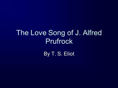 The Love Song of J. Alfred Prufrock By T. S. Eliot.