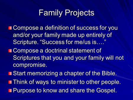 Family Projects Compose a definition of success for you and/or your family made up entirely of Scripture. Success for me/us is…. Compose a doctrinal statement.