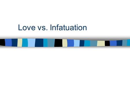 Love vs. Infatuation. Building Blocks of Love 1. Being Attracted to him/her 2. Being Excited to see and be with him/her 3. Feeling at ease with each other.
