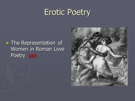Erotic Poetry The Representation of Women in Roman Love Poetry ppt. The Representation of Women in Roman Love Poetry ppt.