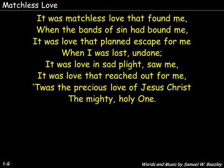 Matchless Love 1-9 It was matchless love that found me, When the bands of sin had bound me, It was love that planned escape for me When I was lost, undone;