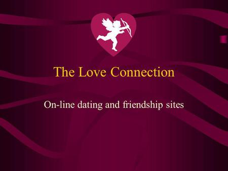 The Love Connection On-line dating and friendship sites.