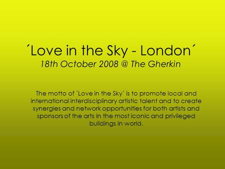 ´Love in the Sky - London´ 18th October The Gherkin The motto of ´Love in the Sky´ is to promote local and international interdisciplinary artistic.