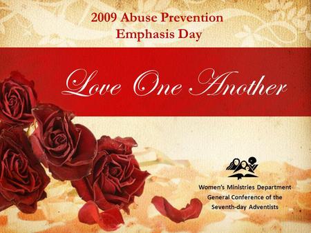 Love One Another Womens Ministries Department General Conference of the Seventh-day Adventists 2009 Abuse Prevention Emphasis Day.