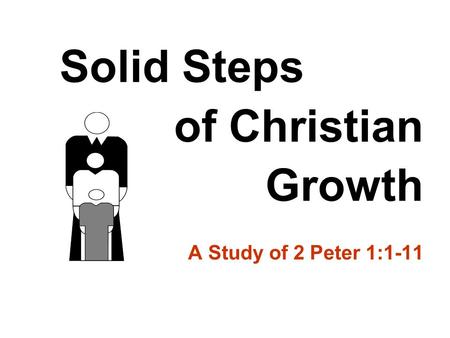 Solid Steps of Christian Growth A Study of 2 Peter 1:1-11.